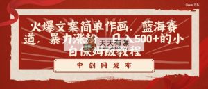 火爆文案简易绘画，瀚海跑道，暴力行为增粉，日入500 的新手家庭保姆级实例教程-天天有课网