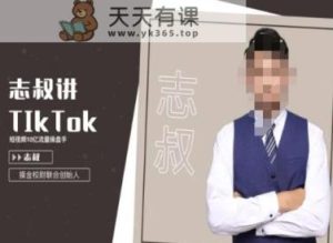 志叔讲tk运营变现课,tiktok跨境电商摸金校尉-天天有课网