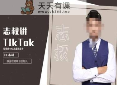 志叔讲tk运营变现课，tiktok跨境电商摸金校尉-天天有课网