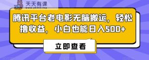 腾讯平台老电影无脑搬运,轻松撸收益,小白也能日入500+【揭秘】-天天有课网