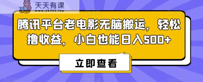 腾讯平台老电影无脑搬运，轻松撸收益，小白也能日入500+【揭秘】-天天有课网