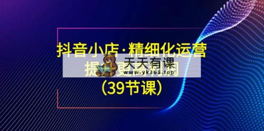 抖店·精细化营销：提高·更高一些盈利-天天有课网