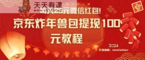 每天25元微信红包！京东炸年兽包提现100元教程【揭秘】-天天有课网