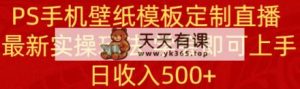 PS手机上壁纸模板订制直播间  全新实际操作游戏玩法 懂得就可以入门 日工资500-天天有课网