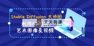 Stable Diffusion 大师班: 运用AI建立造型艺术图象及视频-31视频课程-中英字幕-天天有课网