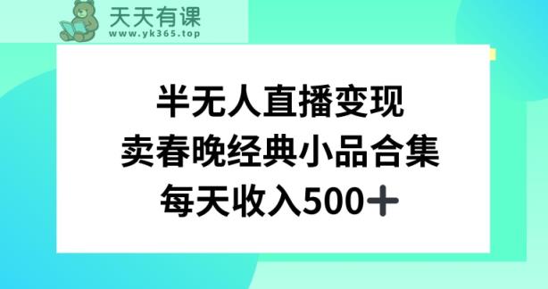 半无人直播变现，卖经典春晚小品合集，每天日入500+【揭秘】-天天有课网