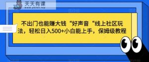 不出门也能赚大钱“好声音“线上社区玩法，轻松日入500+小白能上手，保姆级教程【揭秘】-天天有课网