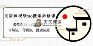 民宿客栈-小视频seo检索必修课程：陪你合理布局-民宿客栈 小视频自然流，付钱流，精准流量-天天有课网