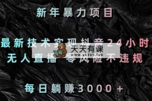 新春暴力行为新项目，前沿技术完成抖音视频24钟头无人直播 零风险不违规 每日躺着赚钱3000-天天有课网