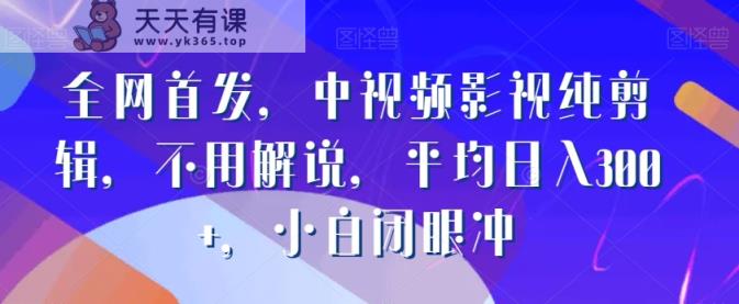 全网首发，中视频影视纯剪辑，不用解说，平均日入300+，小白闭眼冲-天天有课网