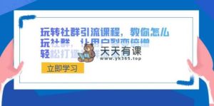玩转社群 引流课程，教你怎么玩社群营销，让裂变拉新增长，让你拥有社群营销流量入口-天天有课网