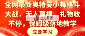 各大网站最新奥特曼小舞混合格斗对决，无人直播，礼品收不断，家庭保姆级落地式课堂教学-天天有课网