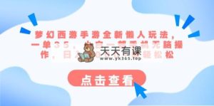 梦幻西游端游全新升级懒人神器游戏玩法 一单35 小白一手机没脑子实际操作 日入3000 轻松-天天有课网