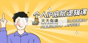 个人IP底层逻辑课：年入千万10新技能 编导能力/拍剪能力/口播表达能力等…-天天有课网