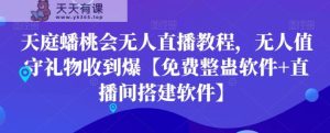 天庭蟠桃会无人直播教程，无人值守礼物收到爆【免费整蛊软件+直播间搭建软件】-天天有课网