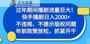 过年期间播剧流量巨大！快手播剧日入2000+，不违规、不提示版权问题，年前政策放松，抓紧开干-天天有课网