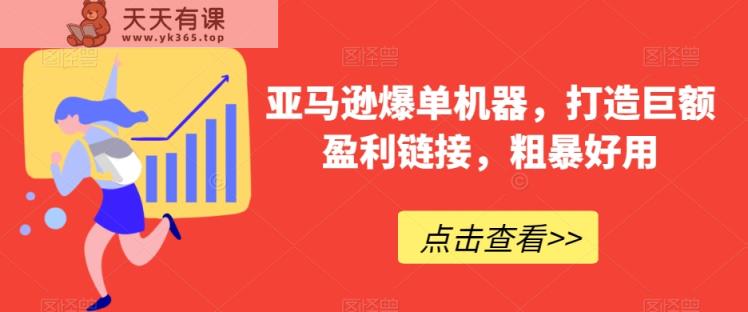 亚马逊爆单机器，打造巨额盈利链接，粗暴好用-天天有课网
