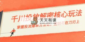 巨量千川投流-破译游戏核心玩法，把握投流 打造爆款科学方法论，把钱花在刀刃上-天天有课网