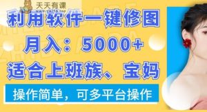 利用软件一键修图月入5000+，适合上班族、宝妈，操作简单，可多平台操作【揭秘】-天天有课网