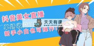 抖音美女直播间，场均盈利7000 ,新手入门也可以实际操作-天天有课网