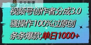 视频号创作者分成3.0玩法,骚操作100%过原创,条条爆款,单日1000+-天天有课网