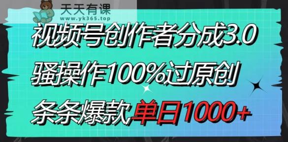 视频号创作者分成3.0玩法，骚操作100%过原创，条条爆款，单日1000+-天天有课网