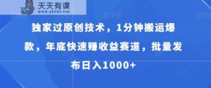 独家过原创技术,1分钟搬运爆款,年底快速赚收益赛道,批量发布日入1000+【揭秘】-天天有课网