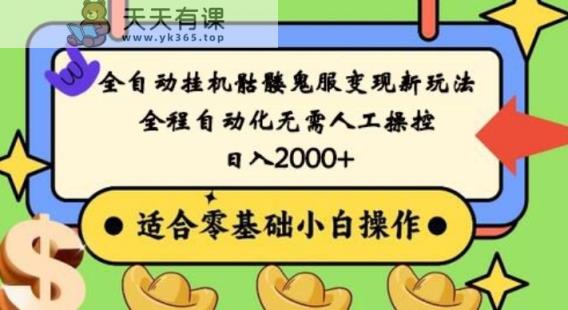 全自动挂机骷髅鬼服变现新玩法，全程自动化无需人工操控，日入2000+，人人可做，小白也能上手！-天天有课网