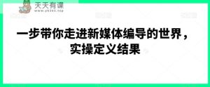 一步带你走进新媒体编导的世界,实操定义结果-天天有课网