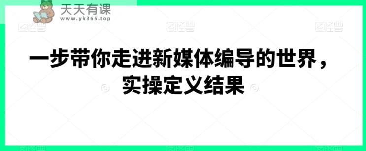 一步带你走进新媒体编导的世界，实操定义结果-天天有课网