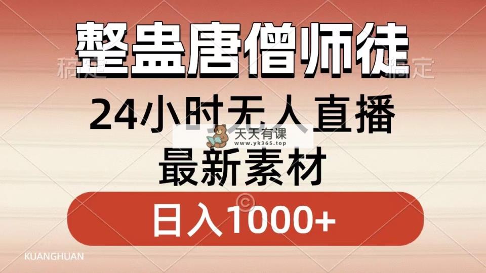 搞恶唐僧师徒四人，无人直播全新素材内容，新手也可以一学就会，轻轻松松日入1000-天天有课网