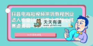 抖音直播带货短视频卖货实例教程创业达人橱窗展示抖音小店豌豆小店随心推跑道选款-天天有课网