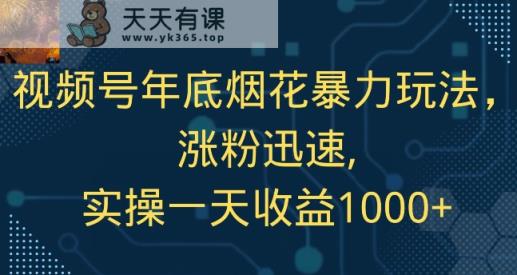 视频号年底烟花暴力玩法，涨粉迅速,实操一天收益1000+-天天有课网