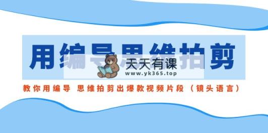 用导演的思路拍剪，手把手教你导演 逻辑思维拍剪成爆款短视频精彩片段-天天有课网