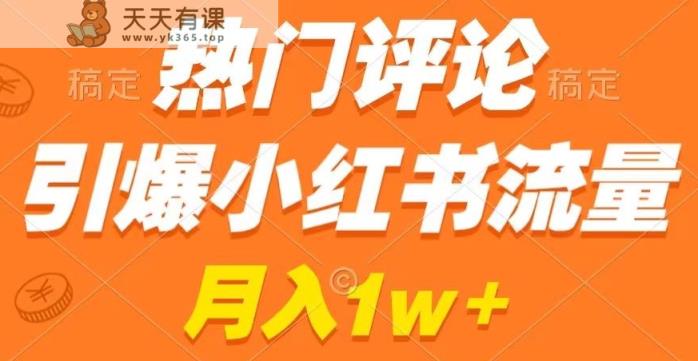 热门评论引爆小红书流量，作品制作简单，商单接到手软【揭秘】-天天有课网
