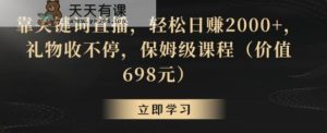 靠关键词直播，轻松日赚2000+，礼物收不停，保姆级课程【揭秘】-天天有课网