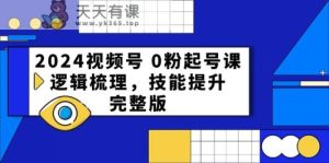 2024微信视频号0粉养号课,逻辑性整理,能力提升-天天有课网