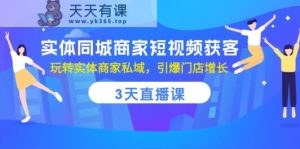 实体线同城网店家短视频获客,3天视频课堂,轻松玩实体商家公域,点爆店面提高-天天有课网