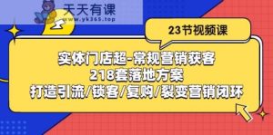 线下门店非常规营销拓客：218套模式创新/打造出引流方法/蓄客/回购/裂变营销-天天有课网