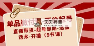 单品微付钱-原价养号：直播卖货-养号构思-选款-销售话术-播出-天天有课网