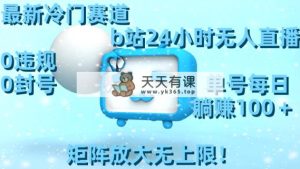 全新小众跑道，b站24钟头无人直播 0违反规定0封禁，运单号每日躺着赚钱100＋引流矩阵放…-天天有课网
