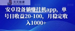 安卓设备躺赚挂机app，单号日收益20-100，月稳定收入1000+-天天有课网