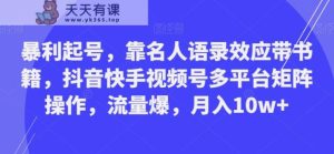 暴利起号,靠名人语录效应带书籍,抖音快手视频号多平台矩阵操作,流量爆,月入10w+-天天有课网
