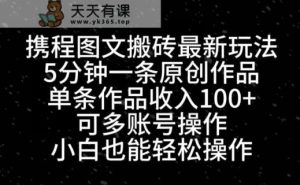 携程图文搬砖最新玩法，5分钟一条原创作品，单条作品收入100+-天天有课网