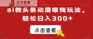ai微头条动漫吸钱玩法,轻松日入300+【揭秘】-天天有课网