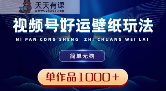视频号好运壁纸玩法，简单无脑，发一个爆一个，单作品收益1000＋-天天有课网