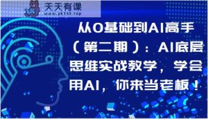 从0基本到AI大神：AI思维模式实战教学，试着用AI，你去自己当老板！-天天有课网