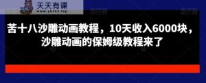 苦十八沙雕动画教程，10天收入6000块，沙雕动画的保姆级教程来了-天天有课网