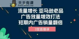 流量增长 亚马逊平台老品广告宣传放量上涨提质增效玩法，短时间广告宣传销售量翻番-天天有课网