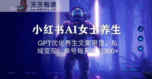 小红书AI女士养生，GPT优化养生文案带货，私域变现，单号每天收益300+【揭秘】-天天有课网